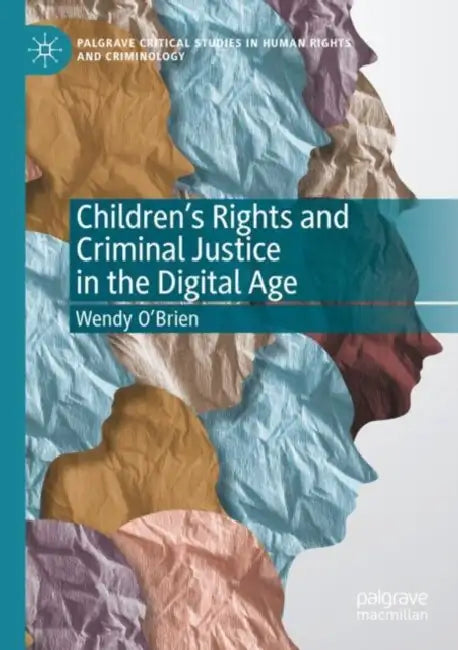 Children’s Rights and Criminal Justice in the Digital Age by Wendy O'Brien