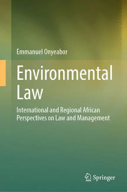 Environmental Law: International and Regional African Perspectives on Law and Management by Emmanuel Onyeabor