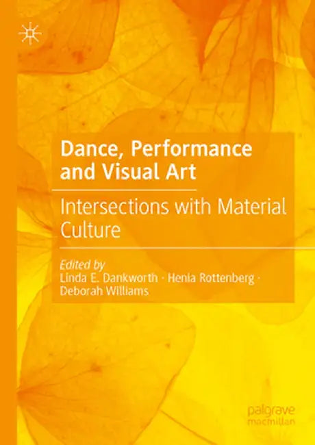 Dance, Performance and Visual Art: Intersections with Material Culture by Linda E. Dankworth