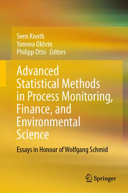Advanced Statistical Methods in Process Monitoring, Finance, and Environmental Science: Essays in Honour of Wolfgang Schmid by Sven Knoth