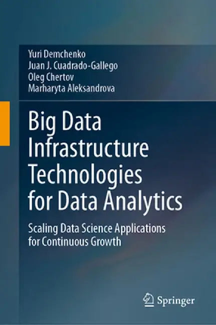 Big Data Infrastructure Technologies for Data Analytics: Scaling Data Science Applications for Continuous Growth by Yuri Demchenko