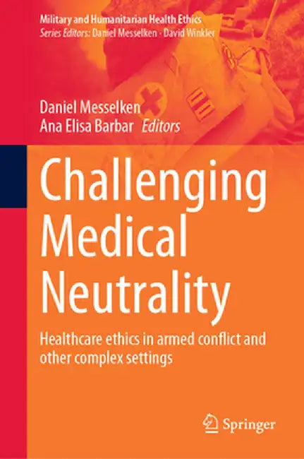 Challenging Medical Neutrality: Healthcare Ethics in Armed Conflict and Other Complex Settings by Daniel Messelken