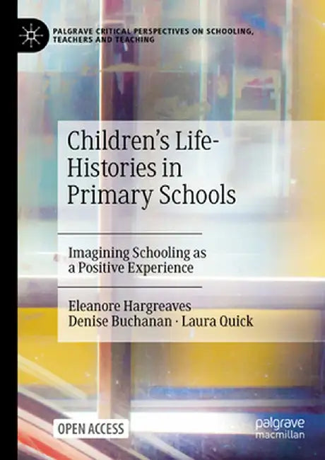 Children's Life-Histories in Primary Schools: Imagining Schooling as a Positive Experience by Eleanore Hargreaves