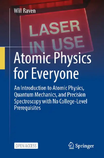 Atomic Physics for Everyone: An Introduction to Atomic Physics, Quantum Mechanics, and Precision Spectroscopy with No College-Level Prerequisites by Will Raven