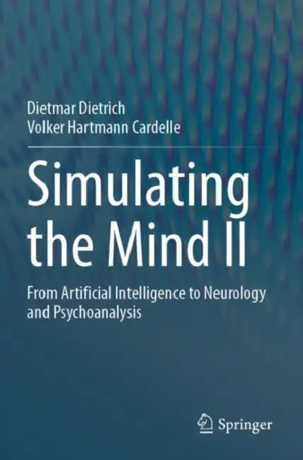 Simulating the Mind II: From Artificial Intelligence to Neurology and Psychoanalysis by Dietmar Dietrich