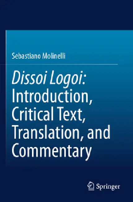 Dissoi Logoi: Introduction, Critical Text, Translation, and Commentary by Sebastiano Molinelli
