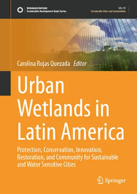 Urban Wetlands in Latin America: Protection, Conservation, Innovation, Restoration, and Community for Sustainable and Water Sensitive Cities by Carolina Rojas Quezada