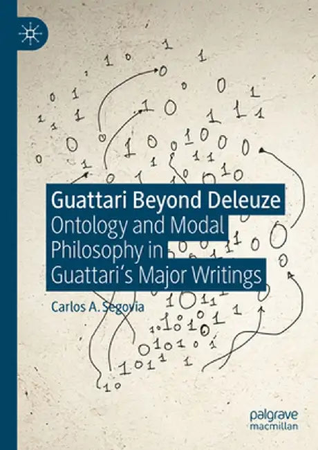 Guattari Beyond Deleuze: Ontology and Modal Philosophy in Guattari's Major Writings by Carlos A. Segovia