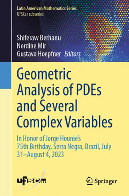 Geometric Analysis of Pdes and Several Complex Variables: In Honor of Jorge Hounie's 75th Birthday, Serra Negra, Brazil, July 31-August 4, 2023 by Shiferaw Berhanu