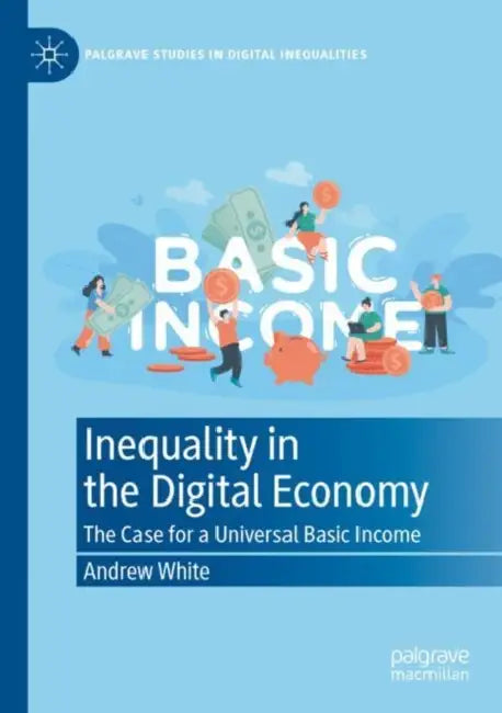 Inequality in the Digital Economy: The Case for a Universal Basic Income by Andrew White