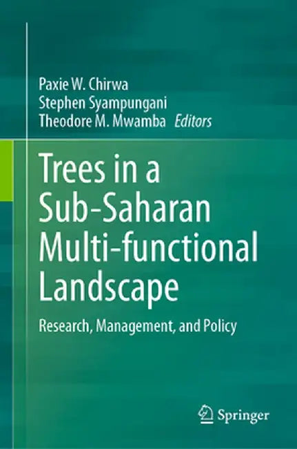 Trees in a Sub-Saharan Multi-Functional Landscape: Research, Management, and Policy by Paxie W. Chirwa