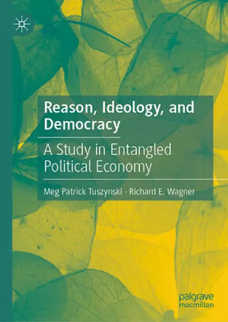 Reason, Ideology, and Democracy: A Study in Entangled Political Economy by Meg Patrick Tuszynski