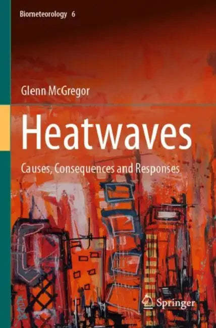 Heatwaves: Causes, Consequences and Responses by Glenn McGregor