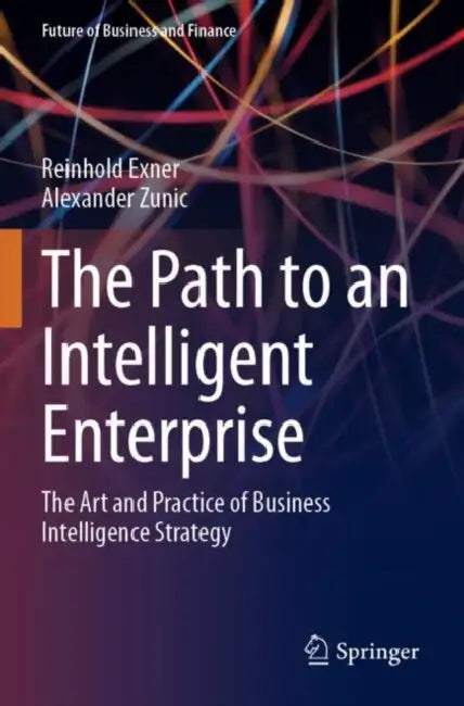 The Path to an Intelligent Enterprise: The Art and Practice of Business Intelligence Strategy by Reinhold Exner