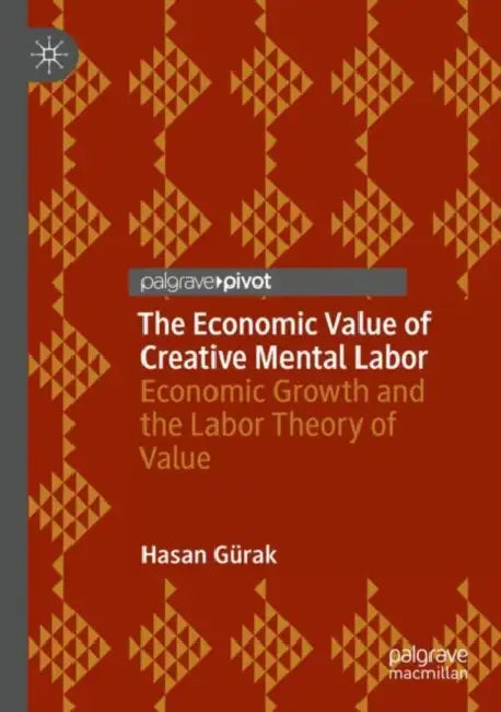 The Economic Value of Creative Mental Labor: Economic Growth and the Labor Theory of Value by Hasan Gürak