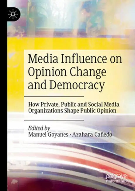 Media Influence on Opinion Change and Democracy: How Private, Public and Social Media Organizations Shape Public Opinion by Manuel Goyanes