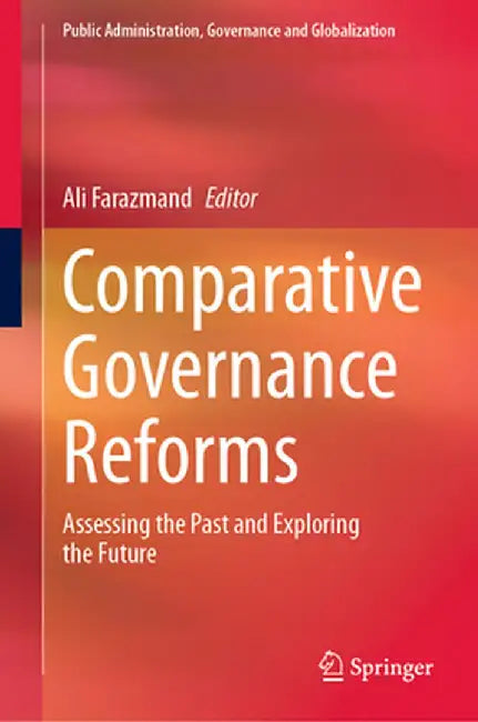 Comparative Governance Reforms: Assessing the Past and Exploring the Future by Ali Farazmand
