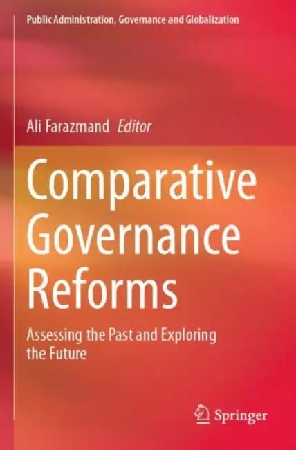 Comparative Governance Reforms: Assessing the Past and Exploring the Future by Ali Farazmand