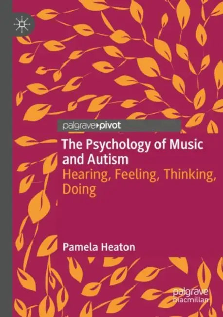 The Psychology of Music and Autism: Hearing, Feeling, Thinking, Doing by Pamela Heaton