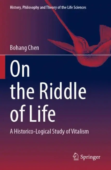 On the Riddle of Life: A Historico-Logical Study of Vitalism by Bohang Chen
