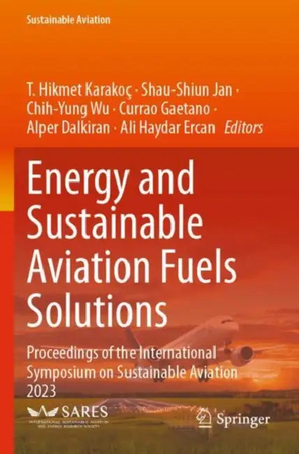 Energy and Sustainable Aviation Fuels Solutions: Proceedings of the International Symposium on Sustainable Aviation 2023 by T. Hikmet Karakoc