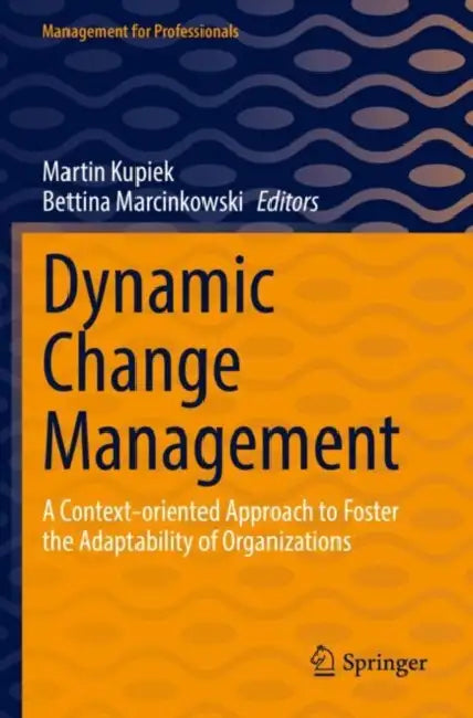 Dynamic Change Management: A Context-Oriented Approach to Foster the Adaptability of Organizations by Martin Kupiek