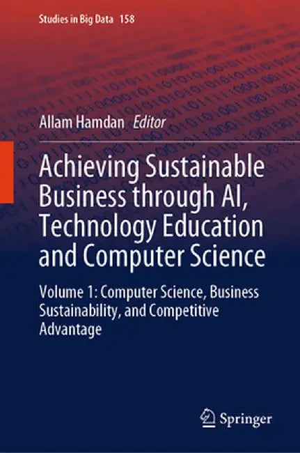 Achieving Sustainable Business Through Ai, Technology Education and Computer Science: Volume 1: Computer Science, Business Sustainability, and Competi by Allam Hamdan