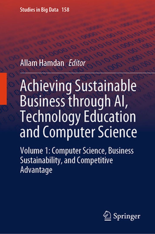 Achieving Sustainable Business Through Ai, Technology Education and Computer Science: Volume 1: Computer Science, Business Sustainability, and Competi by Allam Hamdan