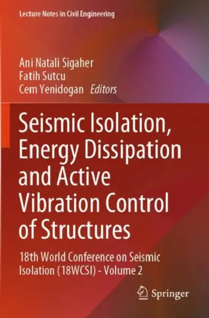 Seismic Isolation, Energy Dissipation and Active Vibration Control of Structures: 18th World Conference on Seismic Isolation (18wcsi) by Ani Natali Sigaher