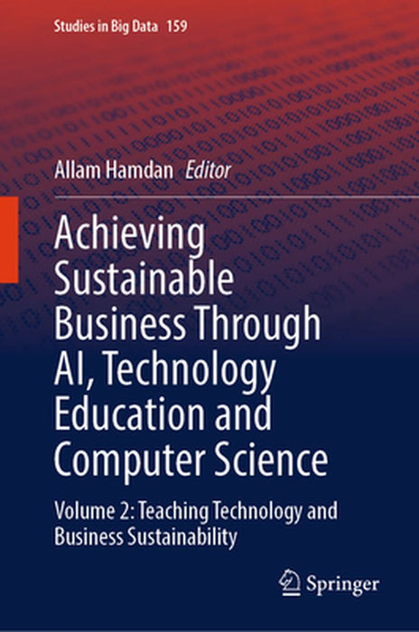 Achieving Sustainable Business Through Ai, Technology Education and Computer Science: Volume 2: Teaching Technology and Business Sustainability by Allam Hamdan