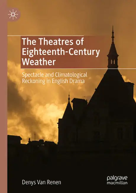 The Theatres of Eighteenth-Century Weather: Spectacle and Climatological Reckoning in English Drama by Denys Van Renen