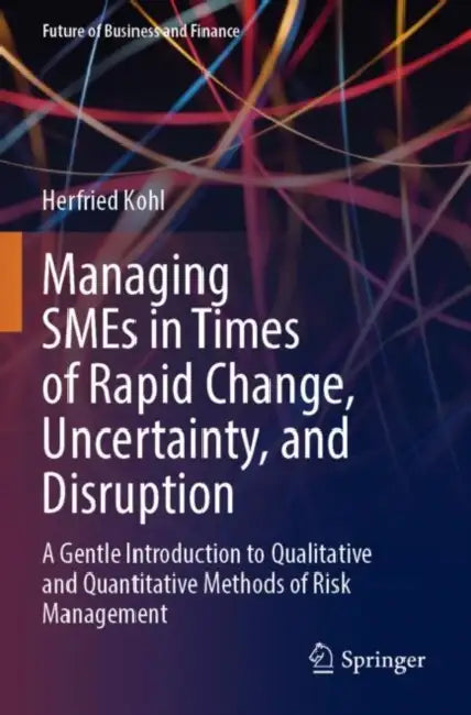 Managing SMEs in Times of Rapid Change, Uncertainty, and Disruption: A Gentle Introduction to Qualitative and Quantitative Methods of Risk Management by Herfried Kohl
