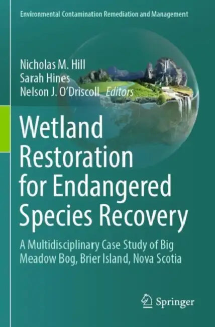 Wetland Restoration for Endangered Species Recovery: A Multidisciplinary Case Study of Big Meadow Bog, Brier Island, Nova Scotia by Nicholas M. Hill