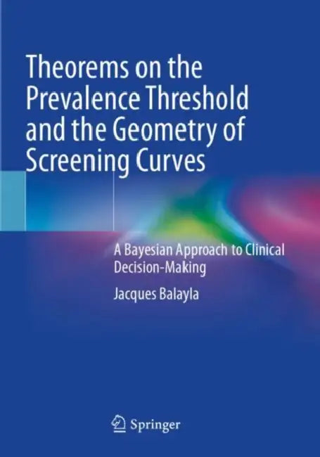 Theorems on the Prevalence Threshold and the Geometry of Screening Curves: A Bayesian Approach to Clinical Decision-Making by Jacques Balayla
