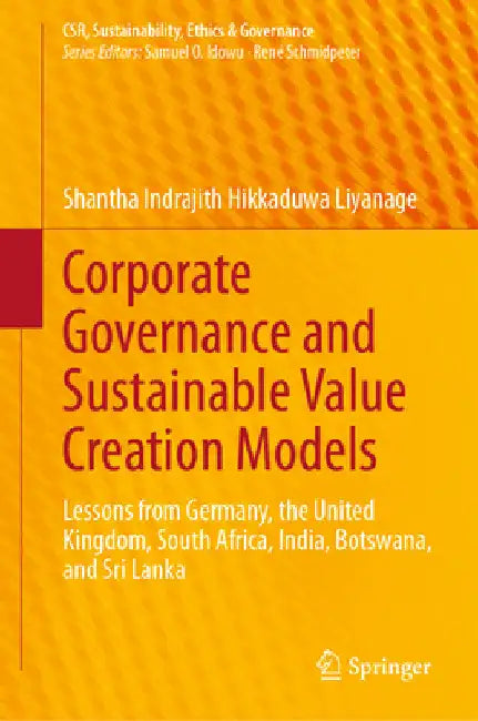 Corporate Governance and Sustainable Value Creation Models: Lessons from Germany, the United Kingdom, South Africa, India, Botswana, and Sri Lanka by Shantha Indrajith Hikkaduwa Liyanage