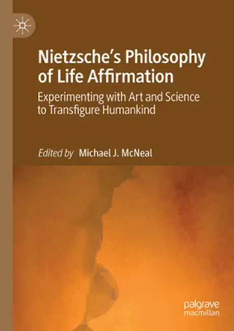 Nietzsche's Philosophy of Life Affirmation: Experimenting with Art and Science to Transfigure Humankind by Michael J. McNeal