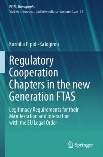 Regulatory Cooperation Chapters in the new Generation FTAS: Legitimacy Requirements for Their Manifestation and Interaction with the EU Legal Order by Kornilia Pipidi-Kalogirou