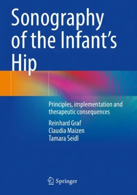 Sonography of the Infant’s Hip: Principles, Implementation and Therapeutic Consequences by Reinhard Graf