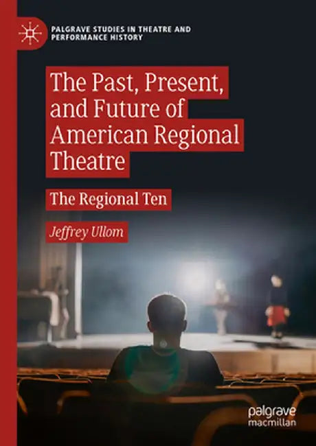 The Past, Present, and Future of American Regional Theatre: The Regional Ten by Jeffrey Ullom