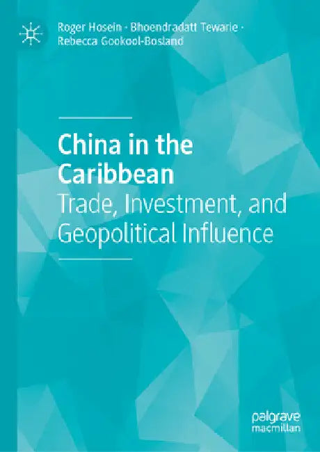 China in the Caribbean: Trade, Investment, and Geopolitical Influence by Roger Hosein