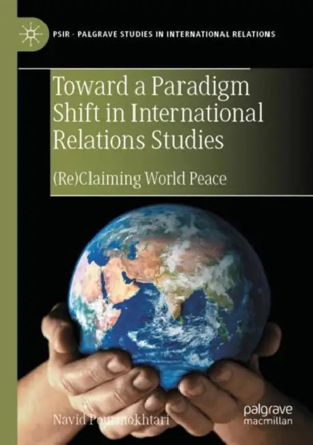 Toward a Paradigm Shift in International Relations Studies: (Re)Claiming World Peace by Navid Pourmokhtari