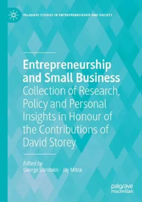 Entrepreneurship and Small Business: Collection of Research, Policy and Personal Insights in Honour of the Contributions of David Storey by George Saridakis