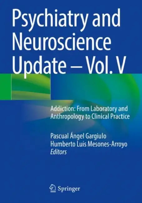 Psychiatry and Neuroscience Update: Addiction: From Laboratory and Anthropology to Clinical Practice by Pascual Ángel Gargiulo