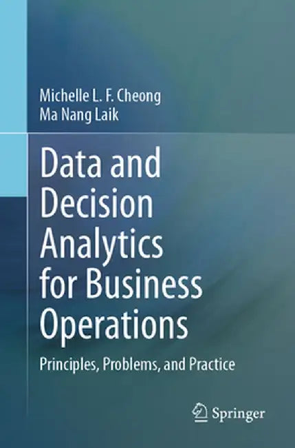 Data and Decision Analytics for Business Operations: Principles, Problems, and Practice by Michelle L. F. Cheong