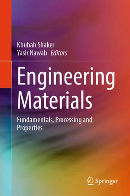 Engineering Materials: Fundamentals, Processing and Properties by Khubab Shaker