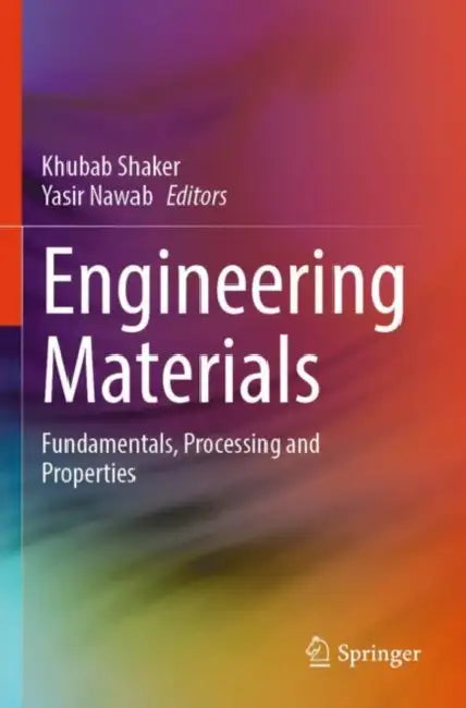 Engineering Materials: Fundamentals, Processing and Properties by Khubab Shaker