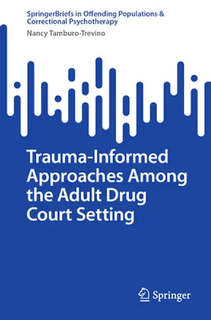 Trauma-Informed Approaches Among the Adult Drug Court Setting by Nancy Tamburo-Trevino