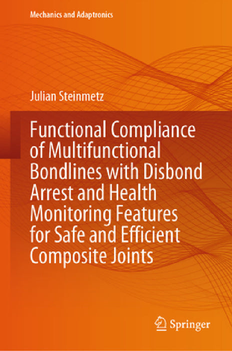 Functional Compliance of Multifunctional Bondlines with Disbond Arrest and Health Monitoring Features for Safe and Efficient Composite Joints by Julian Steinmetz