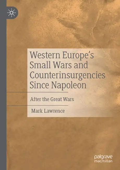 Western Europe's Small Wars and Counterinsurgencies Since Napoleon: After the Great Wars by Mark Lawrence