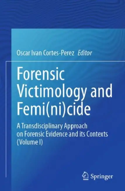 Forensic Victimology and Femi(ni)cide: A Transdisciplinary Approach on Forensic Evidence and Its Contexts by Oscar Ivan Cortes-Perez